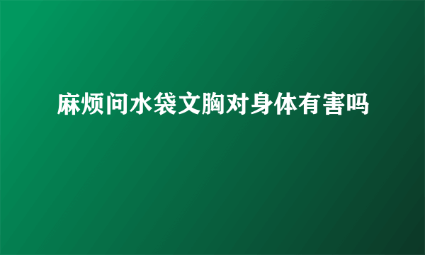 麻烦问水袋文胸对身体有害吗