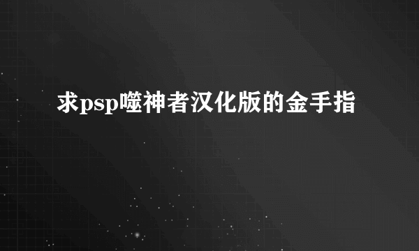 求psp噬神者汉化版的金手指