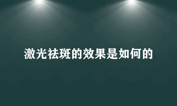 激光祛斑的效果是如何的