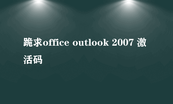 跪求office outlook 2007 激活码