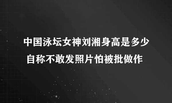 中国泳坛女神刘湘身高是多少 自称不敢发照片怕被批做作