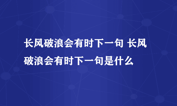 长风破浪会有时下一句 长风破浪会有时下一句是什么