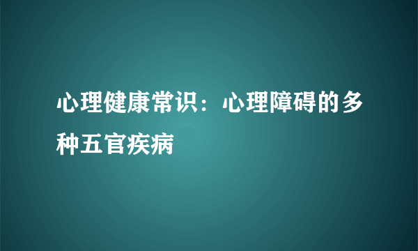 心理健康常识：心理障碍的多种五官疾病