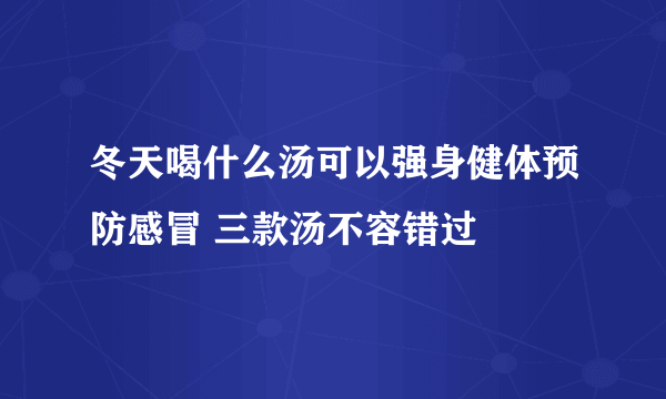 冬天喝什么汤可以强身健体预防感冒 三款汤不容错过