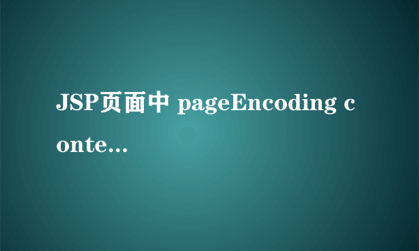 JSP页面中 pageEncoding contentType的区别