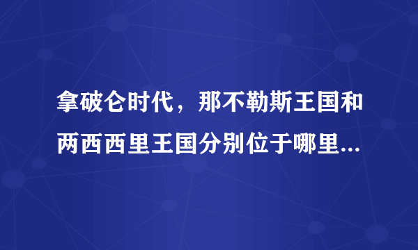 拿破仑时代，那不勒斯王国和两西西里王国分别位于哪里，他们之间有什