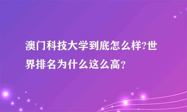 澳门科技大学到底怎么样?世界排名为什么这么高？