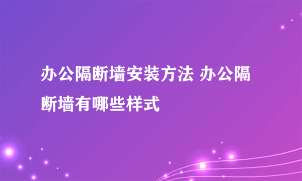 办公隔断墙安装方法 办公隔断墙有哪些样式