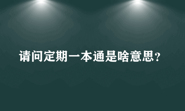 请问定期一本通是啥意思？