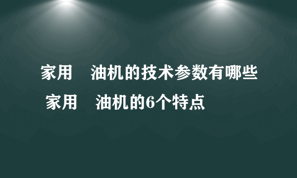 家用焗油机的技术参数有哪些 家用焗油机的6个特点