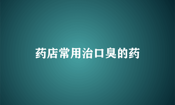 药店常用治口臭的药