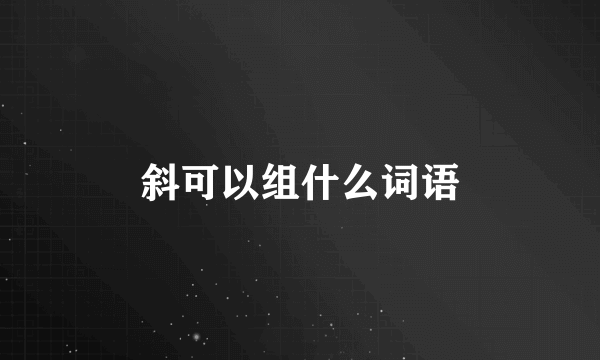 斜可以组什么词语