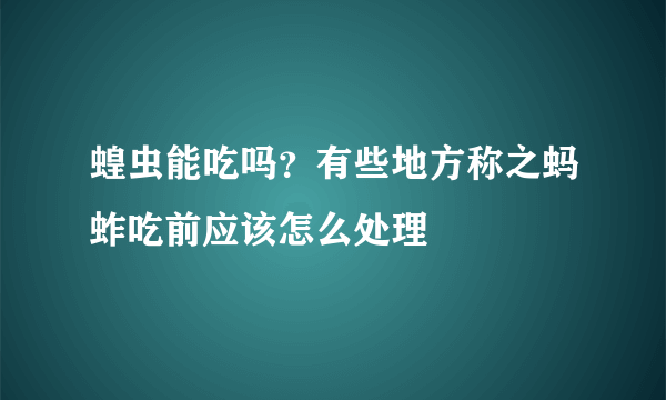 蝗虫能吃吗？有些地方称之蚂蚱吃前应该怎么处理