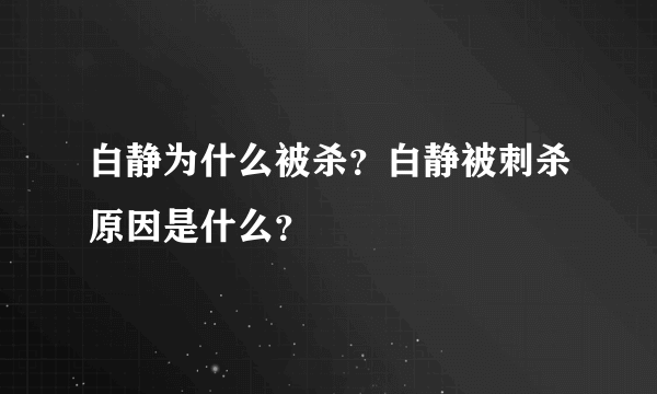 白静为什么被杀？白静被刺杀原因是什么？