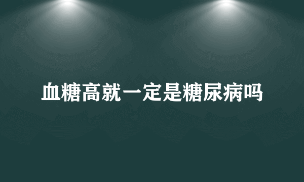 血糖高就一定是糖尿病吗