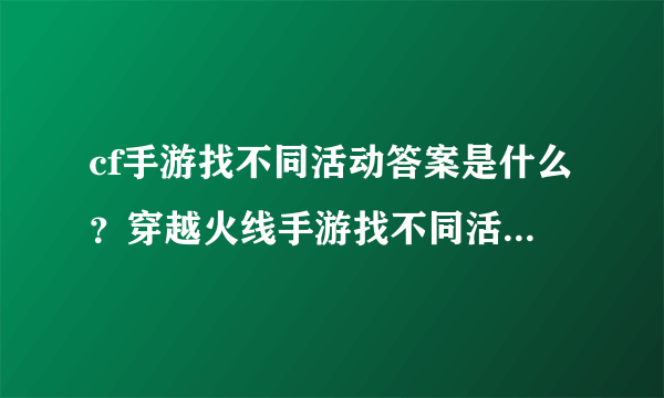 cf手游找不同活动答案是什么？穿越火线手游找不同活动1-15关答案大全