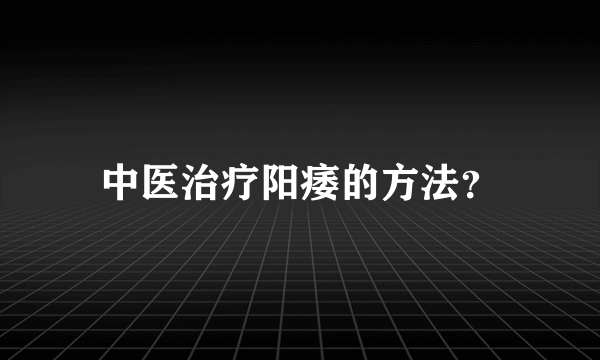 中医治疗阳痿的方法？