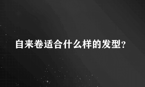 自来卷适合什么样的发型？