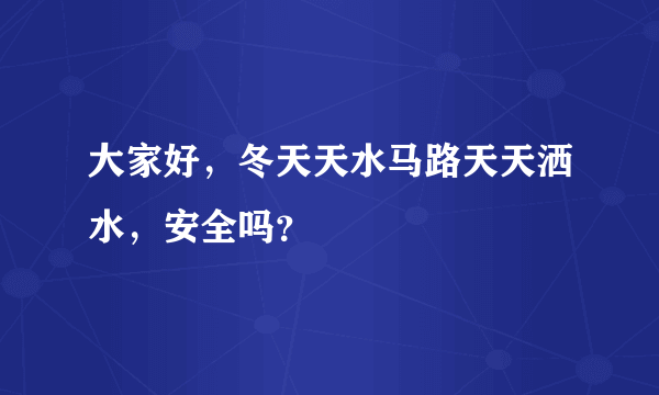 大家好，冬天天水马路天天洒水，安全吗？