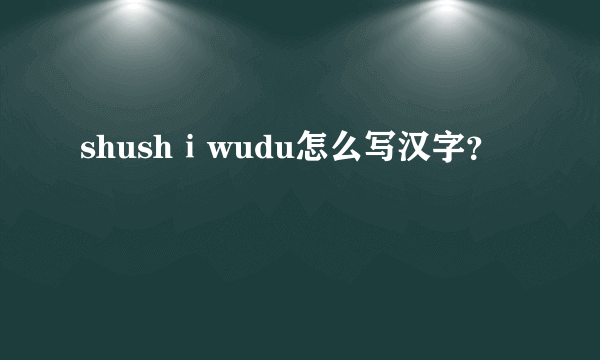 shushⅰwudu怎么写汉字？