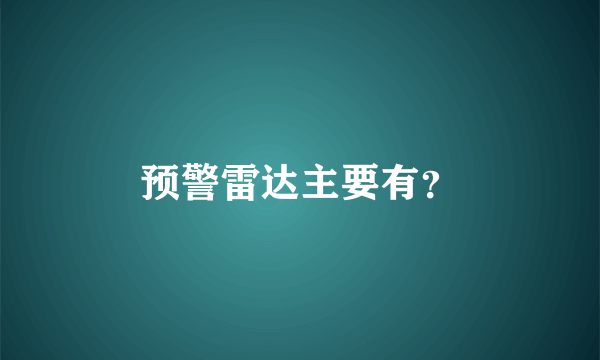 预警雷达主要有？