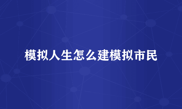 模拟人生怎么建模拟市民