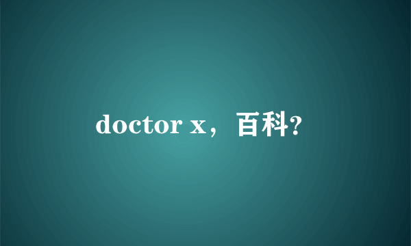 doctor x，百科？