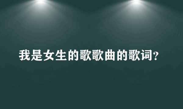 我是女生的歌歌曲的歌词？