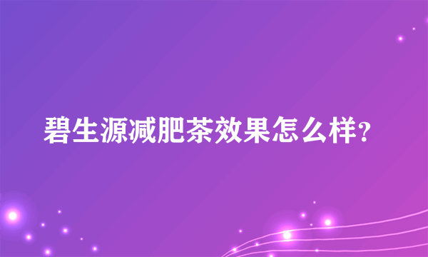 碧生源减肥茶效果怎么样？