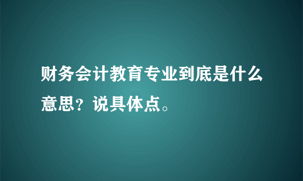 财务会计教育专业到底是什么意思？说具体点。