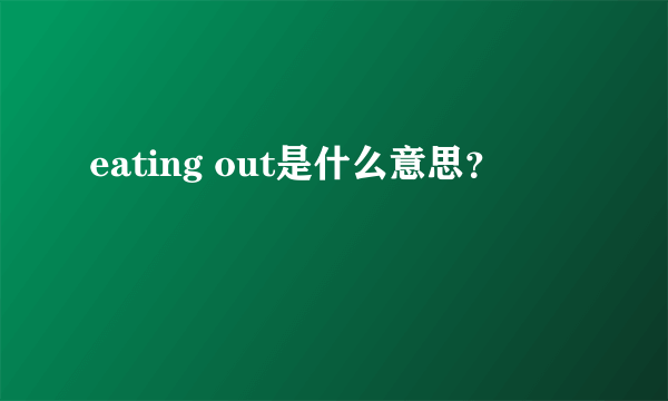 eating out是什么意思？