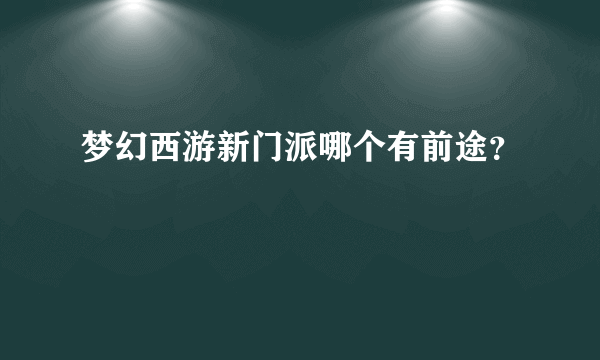 梦幻西游新门派哪个有前途？