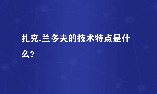 扎克.兰多夫的技术特点是什么？