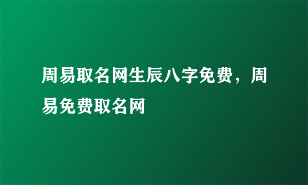 周易取名网生辰八字免费，周易免费取名网