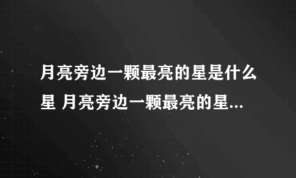 月亮旁边一颗最亮的星是什么星 月亮旁边一颗最亮的星的名字是什么