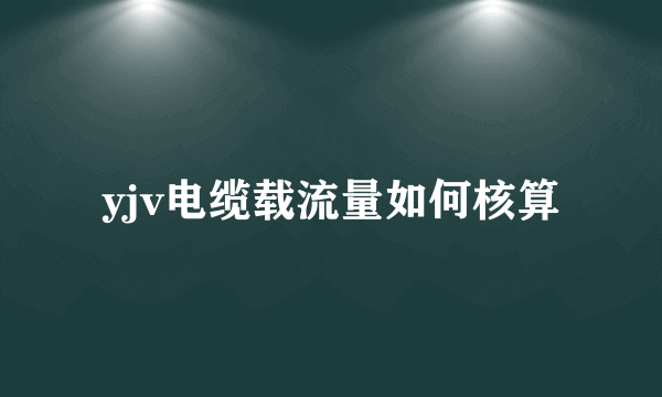 yjv电缆载流量如何核算