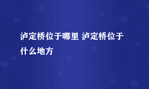 泸定桥位于哪里 泸定桥位于什么地方