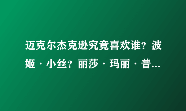 迈克尔杰克逊究竟喜欢谁？波姬·小丝？丽莎·玛丽·普雷斯利？泰特姆？