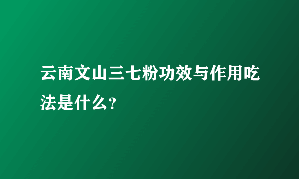 云南文山三七粉功效与作用吃法是什么？