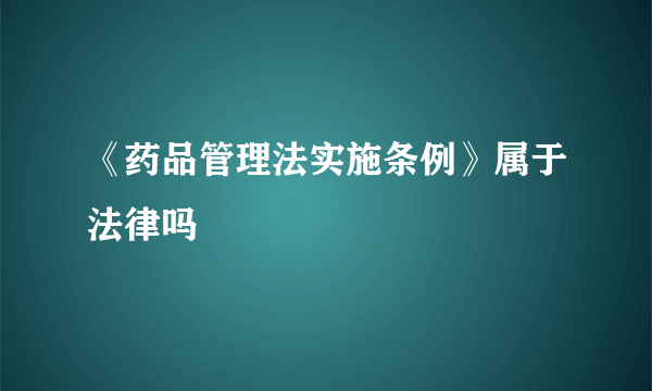 《药品管理法实施条例》属于法律吗