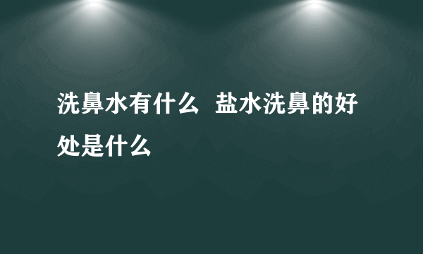 洗鼻水有什么  盐水洗鼻的好处是什么