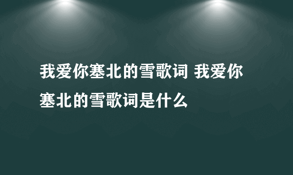 我爱你塞北的雪歌词 我爱你塞北的雪歌词是什么