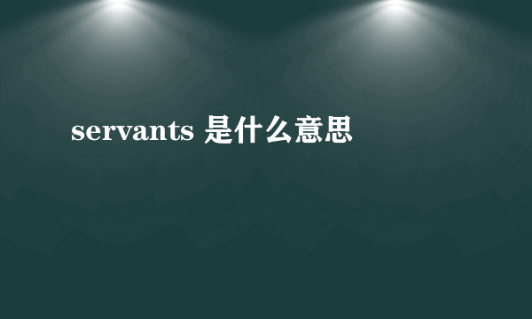 servants 是什么意思