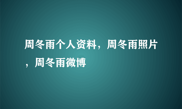 周冬雨个人资料，周冬雨照片，周冬雨微博