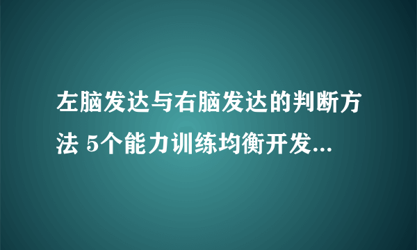 左脑发达与右脑发达的判断方法 5个能力训练均衡开发幼儿左右脑