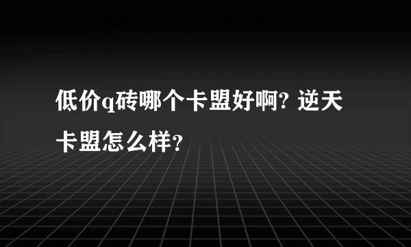 低价q砖哪个卡盟好啊? 逆天卡盟怎么样？