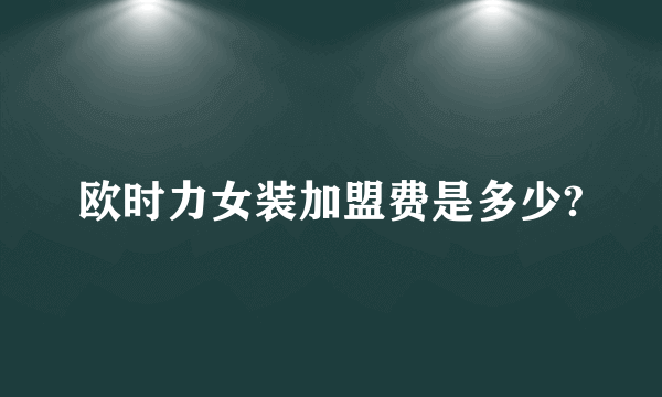 欧时力女装加盟费是多少?