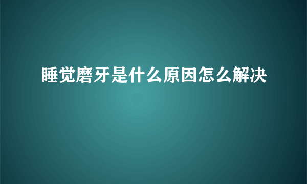 睡觉磨牙是什么原因怎么解决