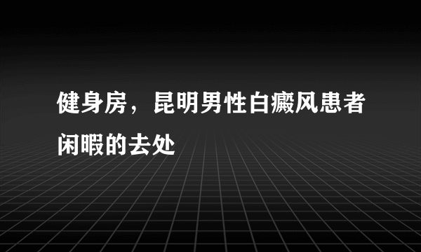 健身房，昆明男性白癜风患者闲暇的去处