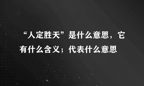 “人定胜天”是什么意思，它有什么含义；代表什么意思